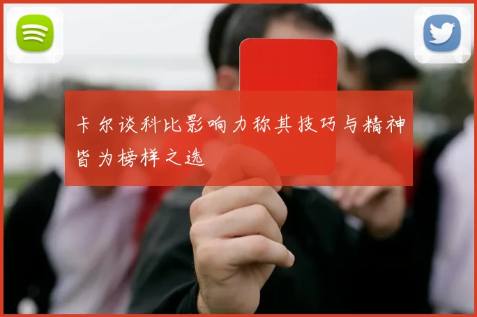 卡尔谈科比影响力称其技巧与精神皆为榜样之选