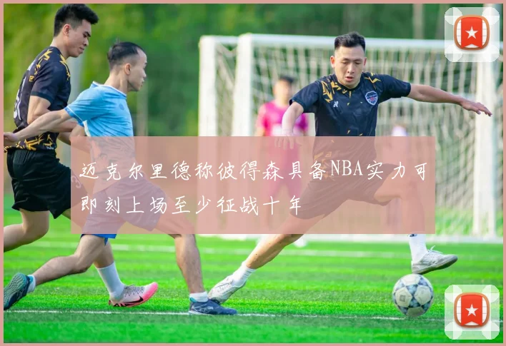 迈克尔里德称彼得森具备NBA实力可即刻上场至少征战十年