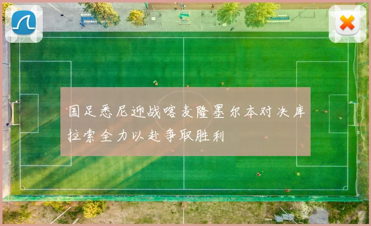 国足悉尼迎战喀麦隆墨尔本对决库拉索全力以赴争取胜利