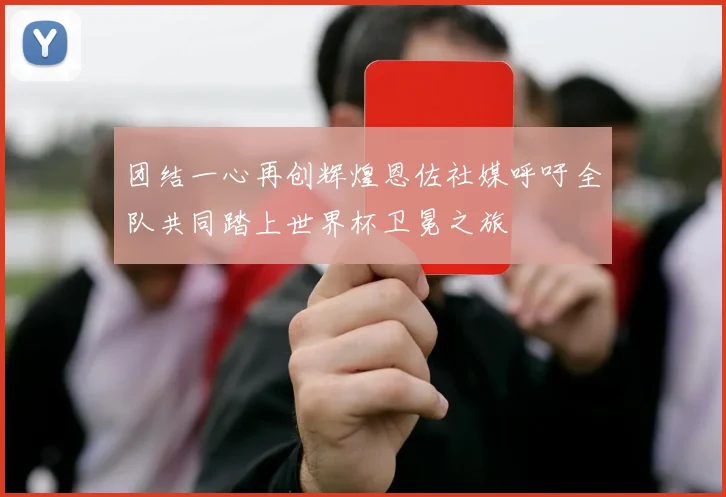 团结一心再创辉煌恩佐社媒呼吁全队共同踏上世界杯卫冕之旅