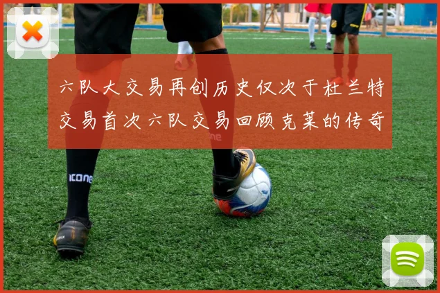 六队大交易再创历史仅次于杜兰特交易首次六队交易回顾克莱的传奇时刻