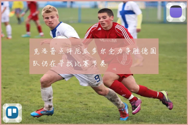 克洛普点评厄瓜多尔全力争胜德国队仍在寻找比赛节奏