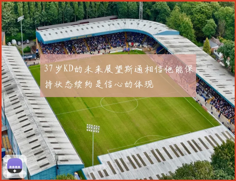 37岁KD的未来展望斯通相信他能保持状态续约是信心的体现