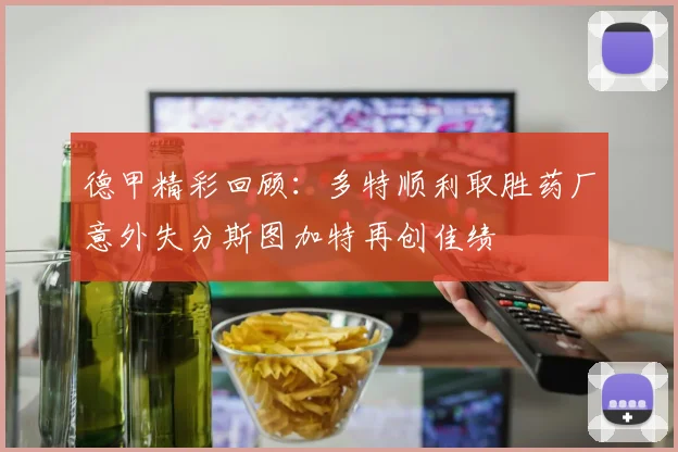 德甲精彩回顾：多特顺利取胜药厂意外失分斯图加特再创佳绩