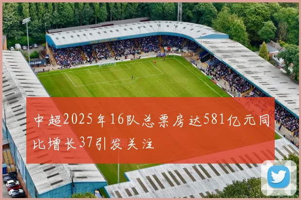 中超2025年16队总票房达581亿元同比增长37引发关注
