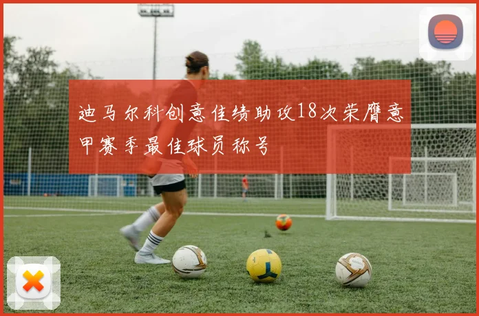 迪马尔科创意佳绩助攻18次荣膺意甲赛季最佳球员称号
