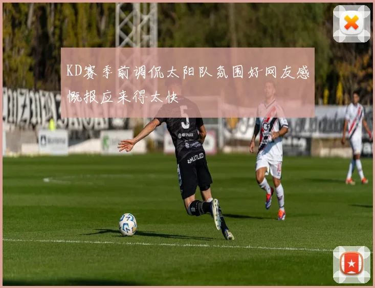 KD赛季前调侃太阳队氛围好网友感慨报应来得太快